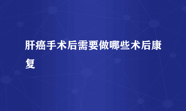 肝癌手术后需要做哪些术后康复