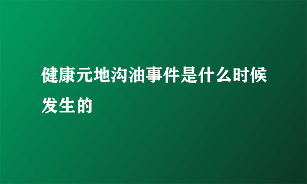 健康元地沟油事件是什么时候发生的