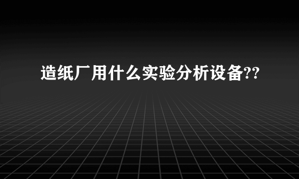 造纸厂用什么实验分析设备??