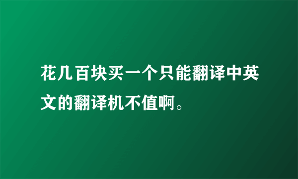 花几百块买一个只能翻译中英文的翻译机不值啊。