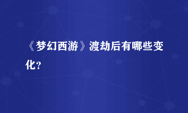 《梦幻西游》渡劫后有哪些变化？