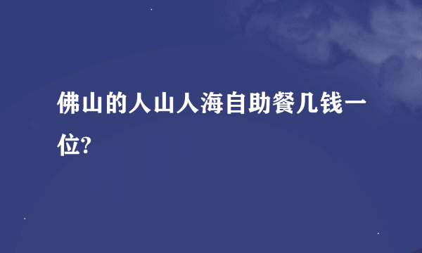 佛山的人山人海自助餐几钱一位?