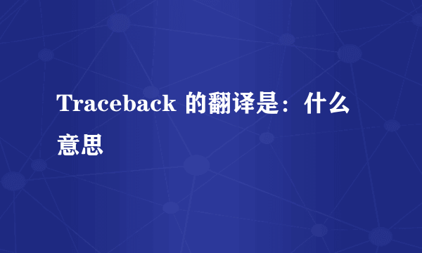 Traceback 的翻译是：什么意思