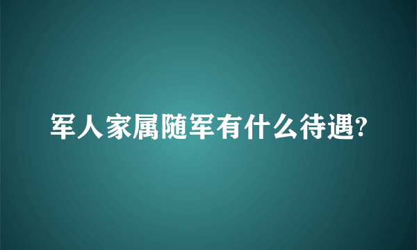 军人家属随军有什么待遇?