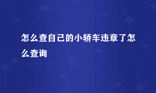 怎么查自己的小轿车违章了怎么查询