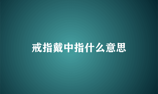 戒指戴中指什么意思