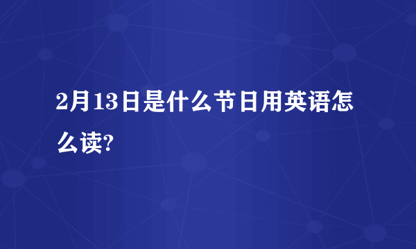 2月13日是什么节日用英语怎么读?