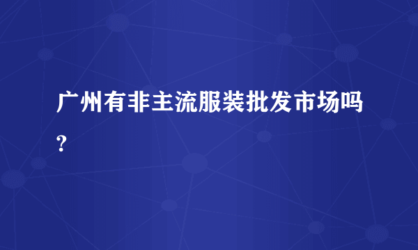 广州有非主流服装批发市场吗?