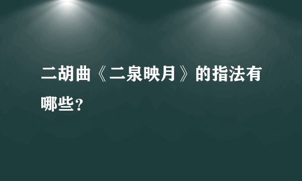 二胡曲《二泉映月》的指法有哪些？