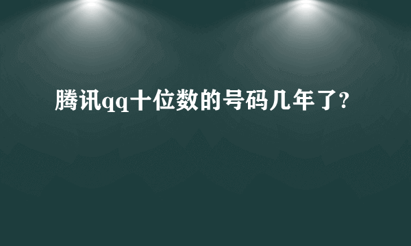 腾讯qq十位数的号码几年了?