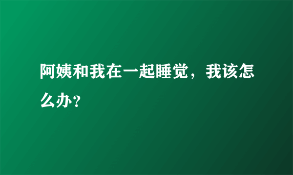 阿姨和我在一起睡觉，我该怎么办？