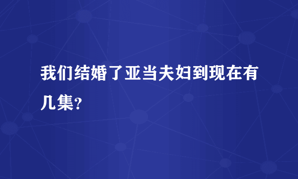 我们结婚了亚当夫妇到现在有几集？