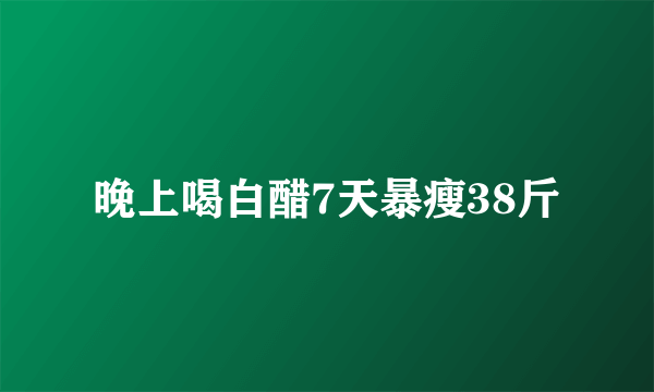 晚上喝白醋7天暴瘦38斤