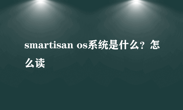 smartisan os系统是什么？怎么读