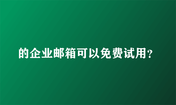 的企业邮箱可以免费试用？