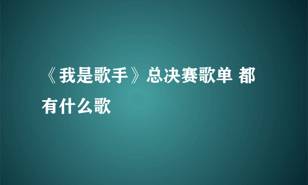 《我是歌手》总决赛歌单 都有什么歌