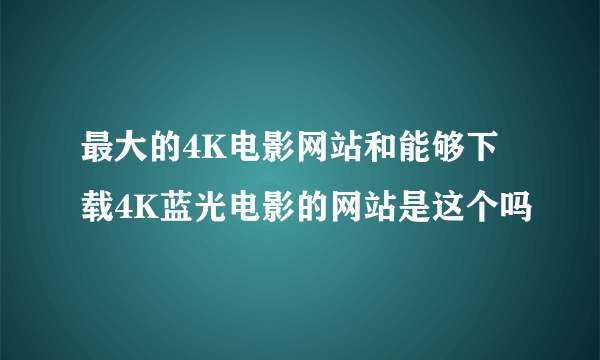 最大的4K电影网站和能够下载4K蓝光电影的网站是这个吗