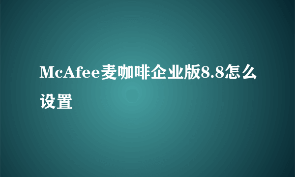 McAfee麦咖啡企业版8.8怎么设置