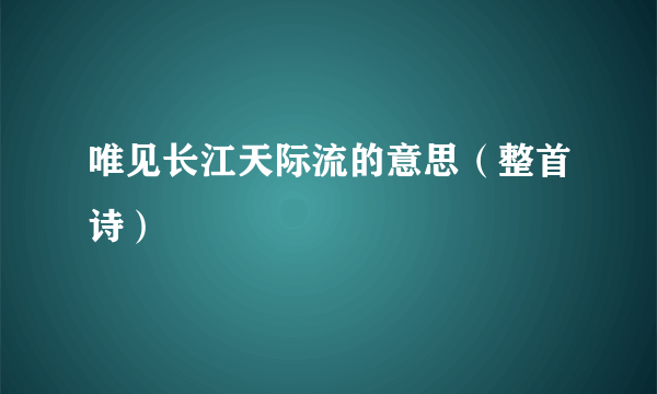 唯见长江天际流的意思（整首诗）