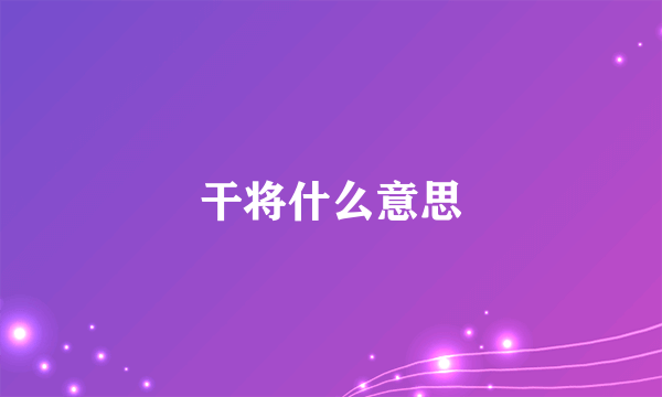 干将什么意思