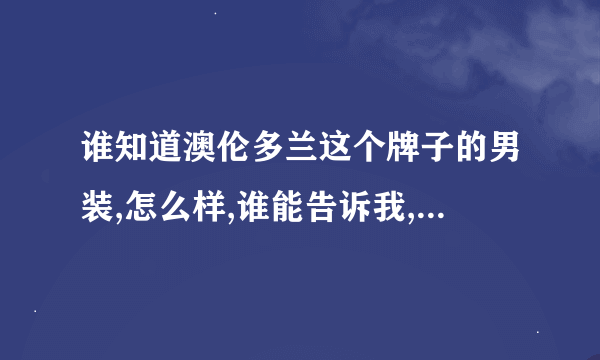 谁知道澳伦多兰这个牌子的男装,怎么样,谁能告诉我,急...