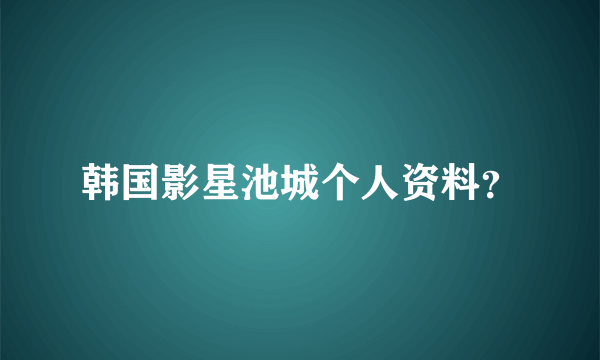 韩国影星池城个人资料？