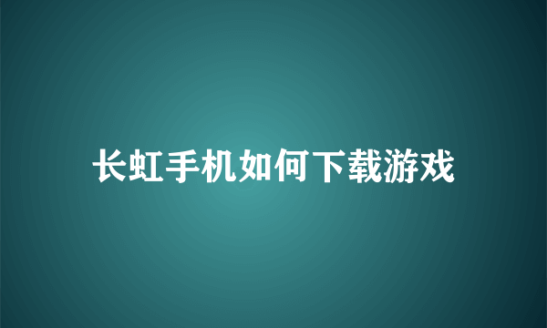 长虹手机如何下载游戏