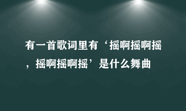 有一首歌词里有‘摇啊摇啊摇，摇啊摇啊摇’是什么舞曲