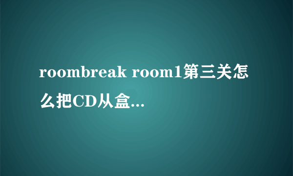 roombreak room1第三关怎么把CD从盒子里拿出来?