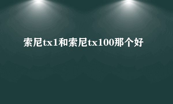 索尼tx1和索尼tx100那个好