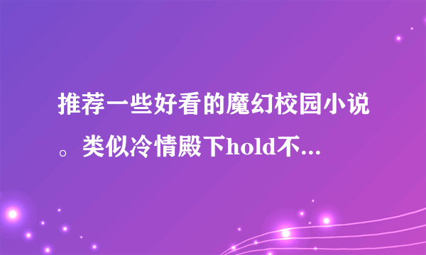 推荐一些好看的魔幻校园小说。类似冷情殿下hold不住了，极品花美男同盟那类的。结局一定要辛福~