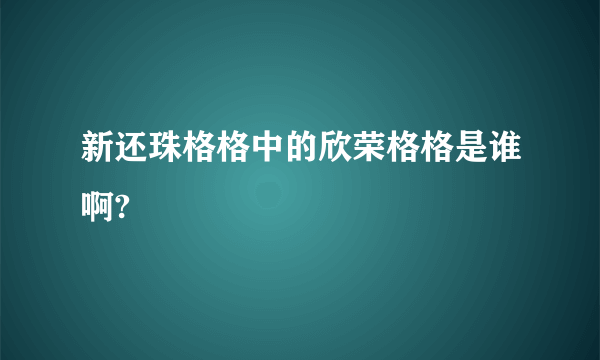 新还珠格格中的欣荣格格是谁啊?