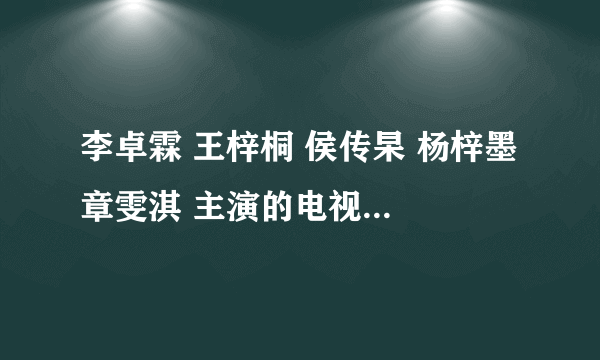 李卓霖 王梓桐 侯传杲 杨梓墨 章雯淇 主演的电视剧有哪些