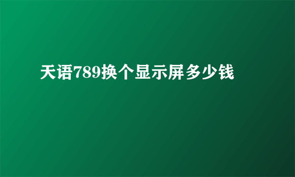 天语789换个显示屏多少钱