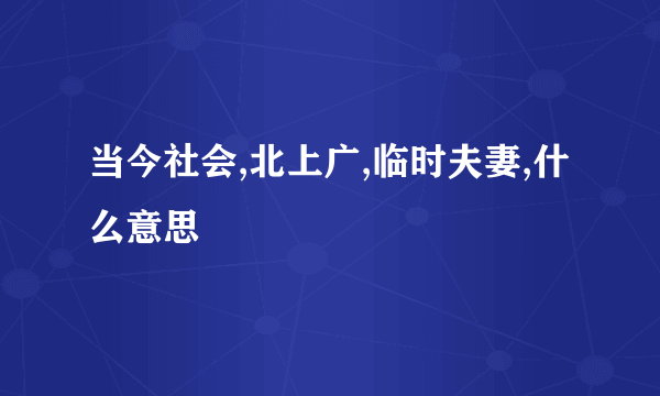 当今社会,北上广,临时夫妻,什么意思