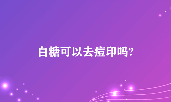 白糖可以去痘印吗?