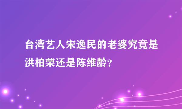 台湾艺人宋逸民的老婆究竟是洪柏荣还是陈维龄？