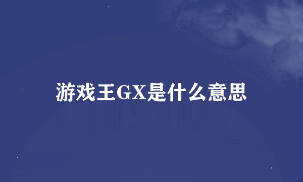 游戏王GX是什么意思