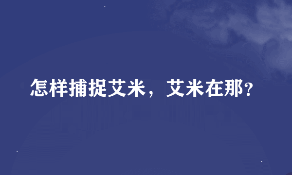 怎样捕捉艾米，艾米在那？