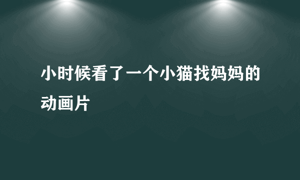 小时候看了一个小猫找妈妈的动画片