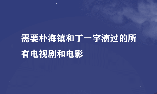 需要朴海镇和丁一宇演过的所有电视剧和电影