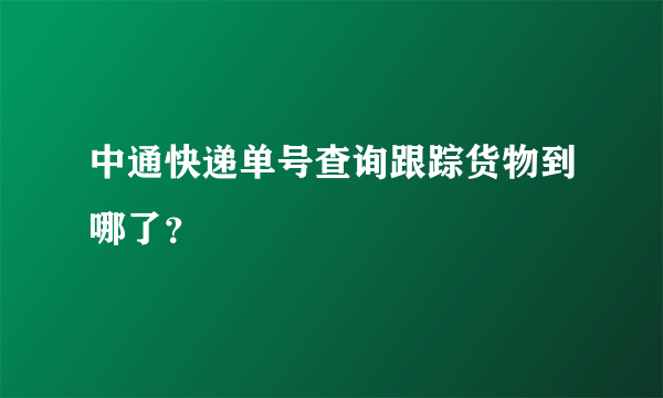 中通快递单号查询跟踪货物到哪了？