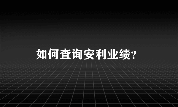 如何查询安利业绩？