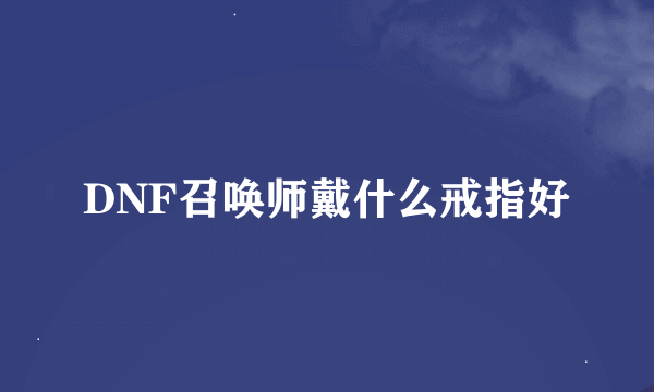 DNF召唤师戴什么戒指好