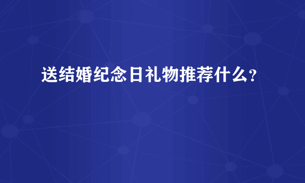 送结婚纪念日礼物推荐什么？