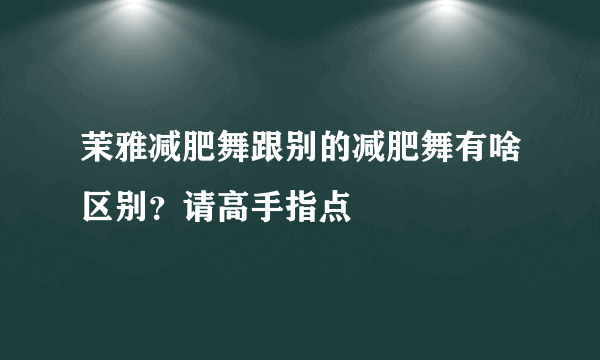 茉雅减肥舞跟别的减肥舞有啥区别？请高手指点