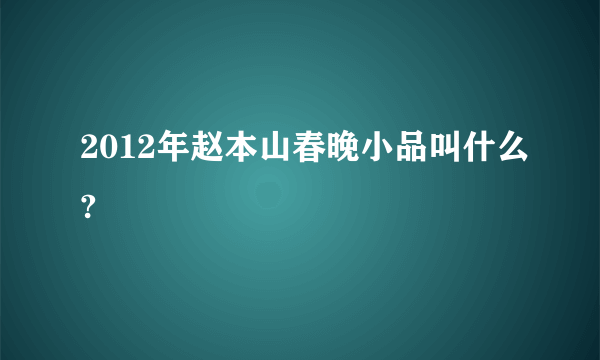 2012年赵本山春晚小品叫什么?