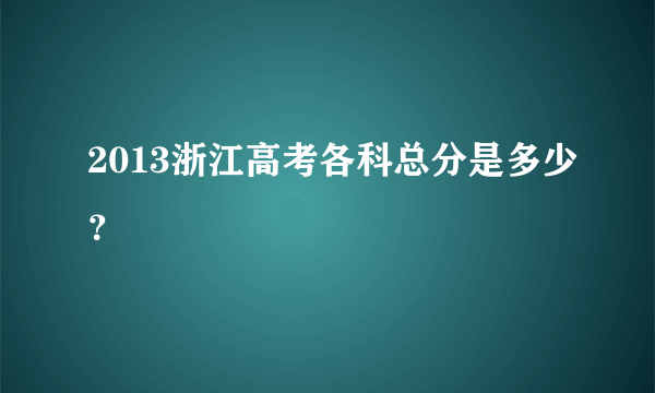 2013浙江高考各科总分是多少？