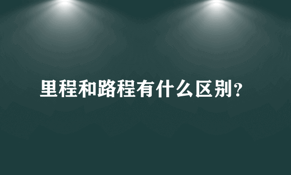 里程和路程有什么区别？