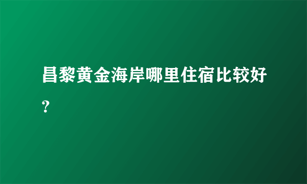 昌黎黄金海岸哪里住宿比较好？